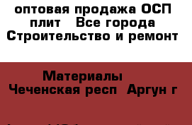 оптовая продажа ОСП плит - Все города Строительство и ремонт » Материалы   . Чеченская респ.,Аргун г.